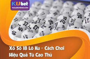 Xổ số 18 lô ku - mẹo chơi kiếm tiền nhanh chóng