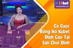 Khám phá rồng hổ kubet casino cùng trò chơi cá cược thú vị