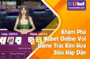khám phá kubet online với game bài trác kim hoa cùng cơ hội nhận thưởng lớn