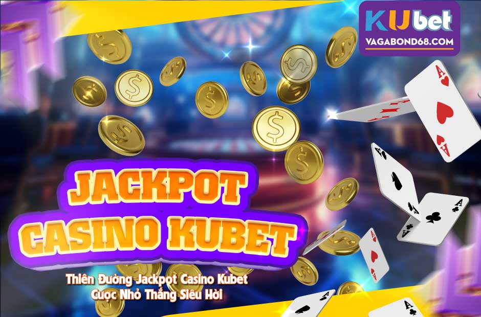 Khám phá tất tần tật thông tin về thiên đường jackpot casino kubet nổ hũ